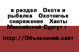  в раздел : Охота и рыбалка » Охотничье снаряжение . Ханты-Мансийский,Сургут г.